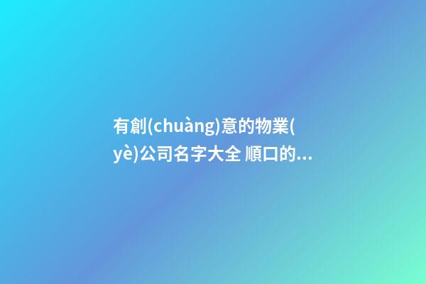 有創(chuàng)意的物業(yè)公司名字大全 順口的物業(yè)公司名-第1張-公司起名-玄機派